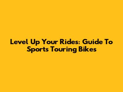 Level Up Your Rides: Guide To Sports Touring Bikes