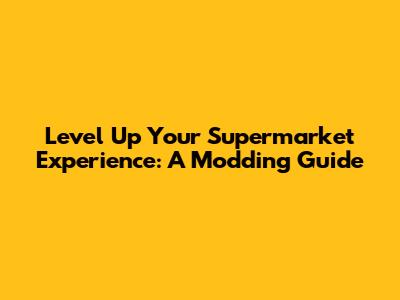 Level Up Your Supermarket Experience: A Modding Guide