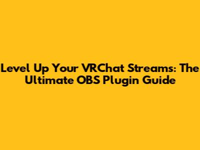 Level Up Your VRChat Streams: The Ultimate OBS Plugin Guide