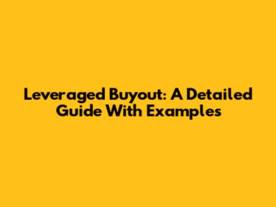Leveraged Buyout: A Detailed Guide With Examples