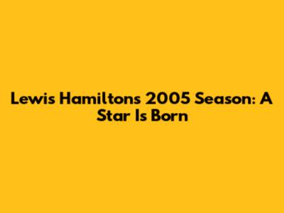 Lewis Hamilton's 2005 Season: A Star Is Born