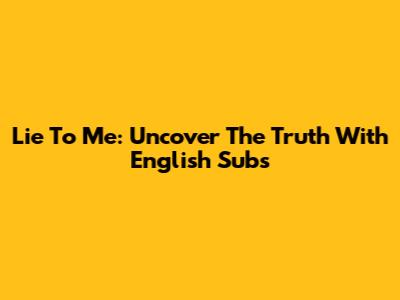 Lie To Me: Uncover The Truth With English Subs