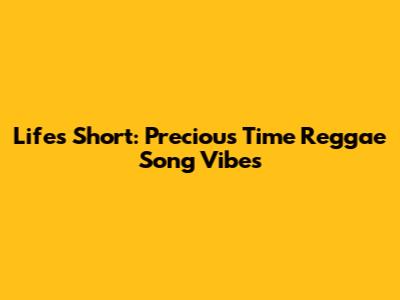 Life's Short: Precious Time Reggae Song Vibes