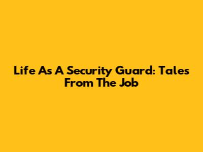 Life As A Security Guard: Tales From The Job