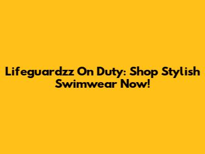 Lifeguardzz On Duty: Shop Stylish Swimwear Now!