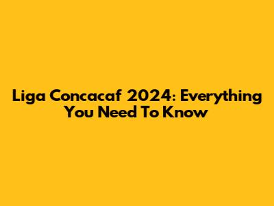 Liga Concacaf 2024: Everything You Need To Know