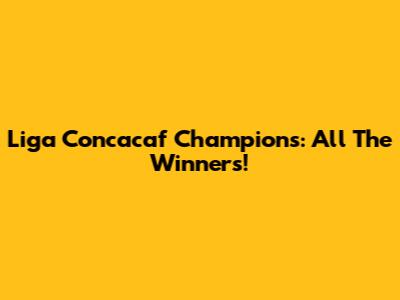 Liga Concacaf Champions: All The Winners!