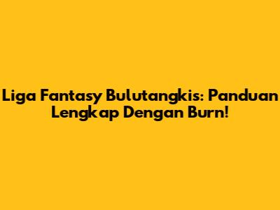 Liga Fantasy Bulutangkis: Panduan Lengkap Dengan Burn!