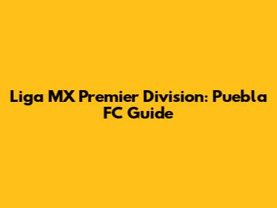 Liga MX Premier Division: Puebla FC Guide