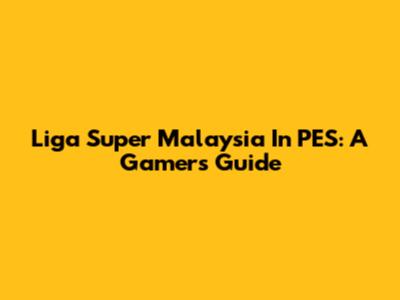 Liga Super Malaysia In PES: A Gamer's Guide