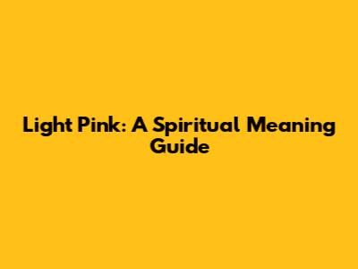 Light Pink: A Spiritual Meaning Guide