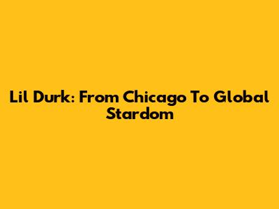Lil Durk: From Chicago To Global Stardom