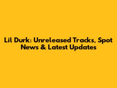 Lil Durk: Unreleased Tracks, Spot News & Latest Updates