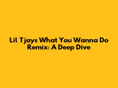 Lil Tjay's 'What You Wanna Do' Remix: A Deep Dive
