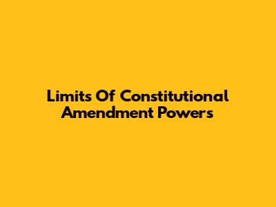 Limits Of Constitutional Amendment Powers