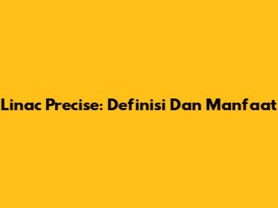 Linac Precise: Definisi Dan Manfaat