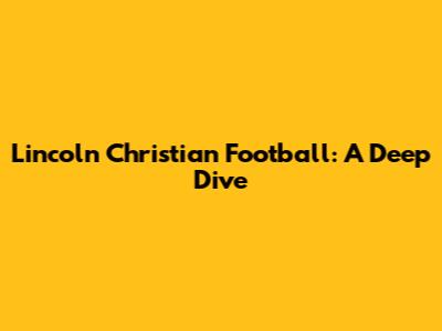Lincoln Christian Football: A Deep Dive