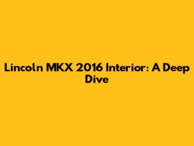 Lincoln MKX 2016 Interior: A Deep Dive