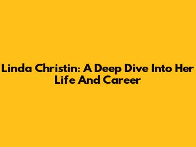 Linda Christin: A Deep Dive Into Her Life And Career