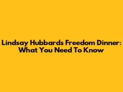 Lindsay Hubbard's Freedom Dinner: What You Need To Know