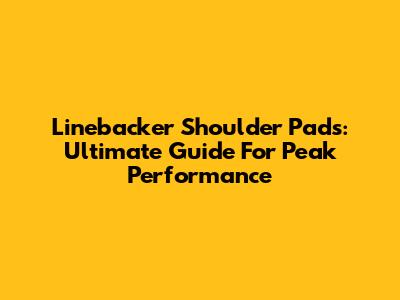 Linebacker Shoulder Pads: Ultimate Guide For Peak Performance