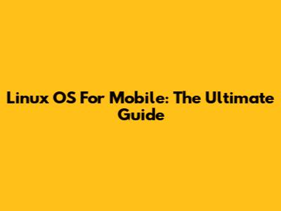 Linux OS For Mobile: The Ultimate Guide
