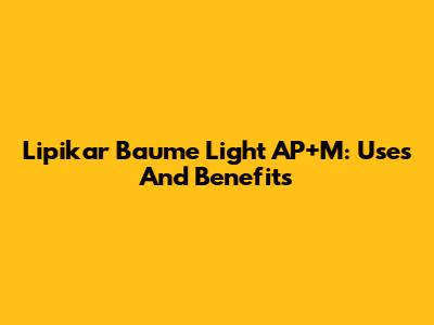 Lipikar Baume Light AP+M: Uses And Benefits
