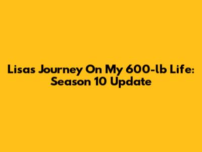 Lisa's Journey On My 600-lb Life: Season 10 Update