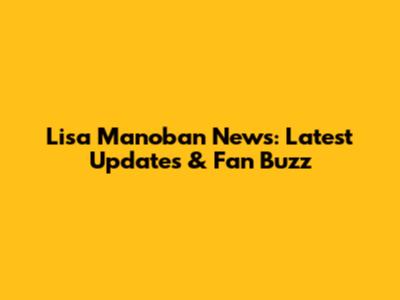 Lisa Manoban News: Latest Updates & Fan Buzz