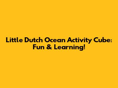 Little Dutch Ocean Activity Cube: Fun & Learning!