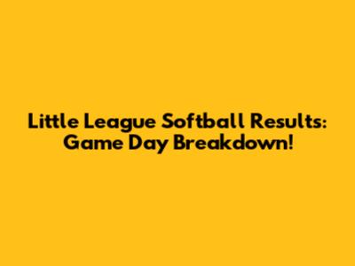 Little League Softball Results: Game Day Breakdown!