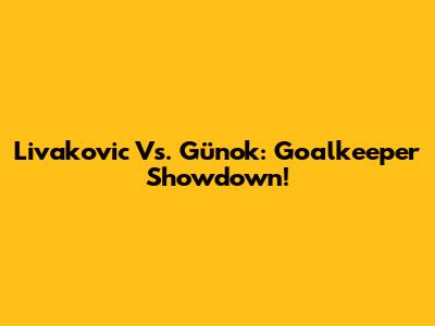 Livakovic Vs. Günok: Goalkeeper Showdown!