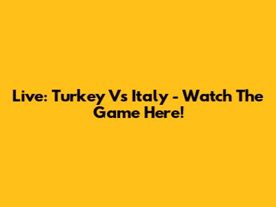 Live: Turkey Vs Italy - Watch The Game Here!