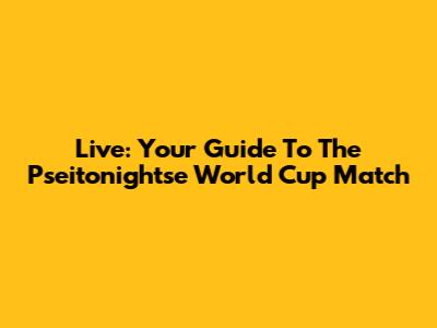 Live: Your Guide To The Pseitonightse World Cup Match