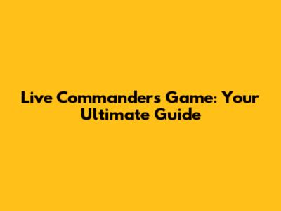 Live Commanders Game: Your Ultimate Guide