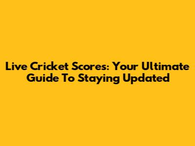Live Cricket Scores: Your Ultimate Guide To Staying Updated