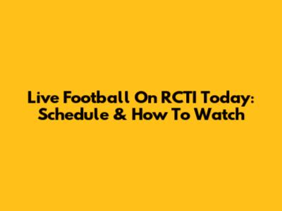 Live Football On RCTI Today: Schedule & How To Watch