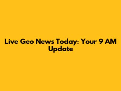 Live Geo News Today: Your 9 AM Update