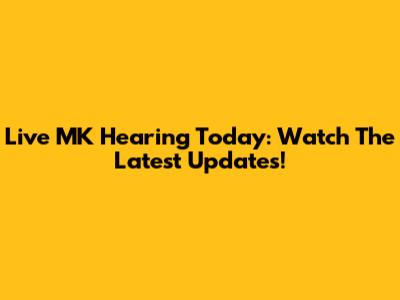 Live MK Hearing Today: Watch The Latest Updates!