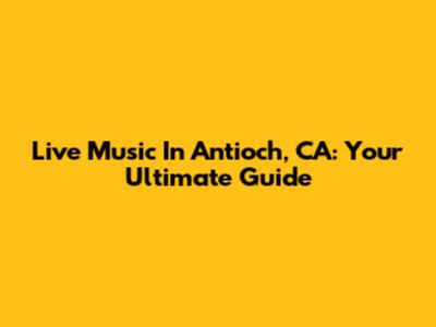 Live Music In Antioch, CA: Your Ultimate Guide