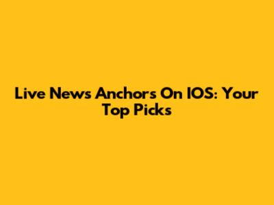 Live News Anchors On IOS: Your Top Picks