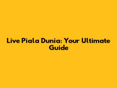 Live Piala Dunia: Your Ultimate Guide