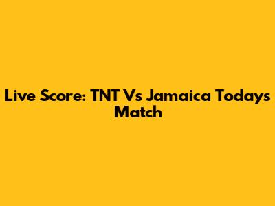 Live Score: TNT Vs Jamaica Today's Match
