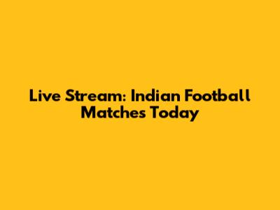 Live Stream: Indian Football Matches Today