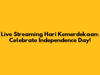 Live Streaming Hari Kemerdekaan: Celebrate Independence Day!