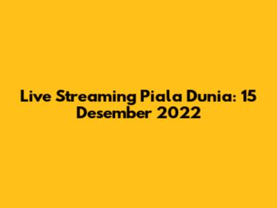 Live Streaming Piala Dunia: 15 Desember 2022