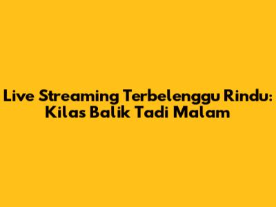 Live Streaming Terbelenggu Rindu: Kilas Balik Tadi Malam