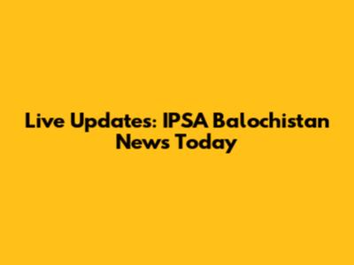 Live Updates: IPSA Balochistan News Today