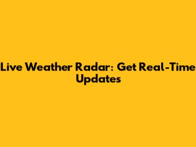 Live Weather Radar: Get Real-Time Updates