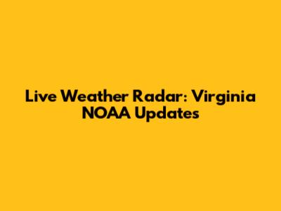Live Weather Radar: Virginia NOAA Updates